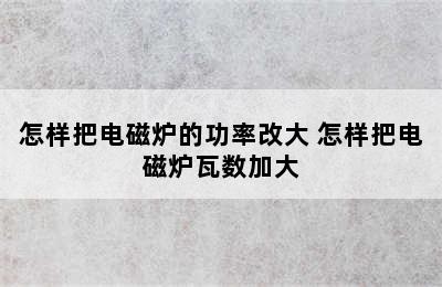 怎样把电磁炉的功率改大 怎样把电磁炉瓦数加大